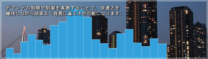 デマンドの制限や制御を実施することで、快適さを維持しながら効率よく容易に省エネが可能になります。